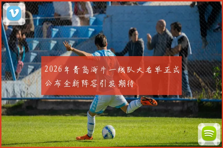 2026年青岛海牛一线队大名单正式公布全新阵容引发期待