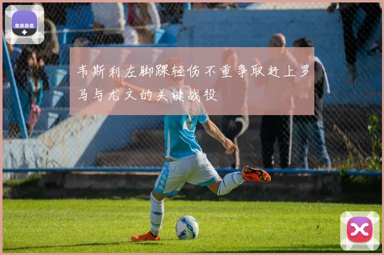 韦斯利左脚踝轻伤不重争取赶上罗马与尤文的关键战役