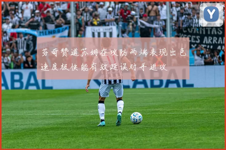 芬奇赞道苏姆在攻防两端表现出色速度极快能有效延误对手进攻