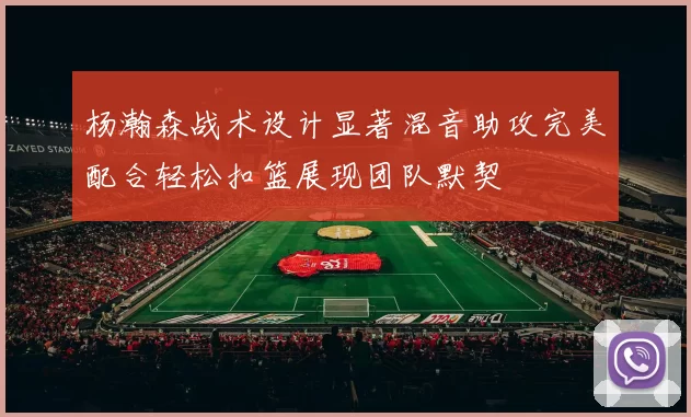 杨瀚森战术设计显著混音助攻完美配合轻松扣篮展现团队默契