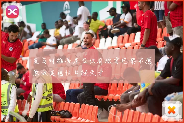 皇马对维蒂尼亚仅有欣赏巴黎不愿意放走这位年轻天才