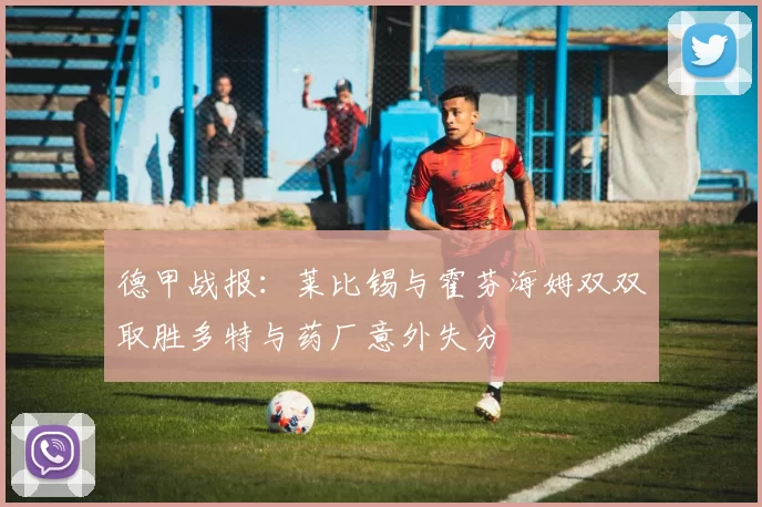 德甲战报：莱比锡与霍芬海姆双双取胜多特与药厂意外失分