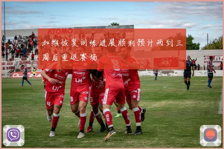 加维恢复训练进展顺利预计两到三周后重返赛场