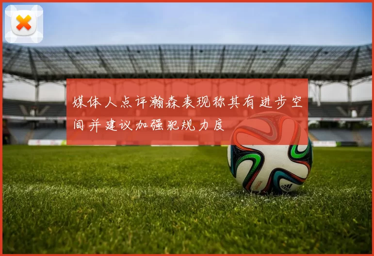 媒体人点评瀚森表现称其有进步空间并建议加强犯规力度