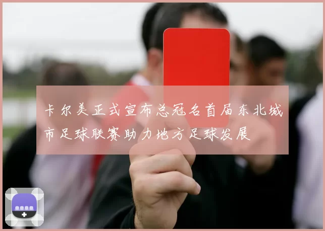卡尔美正式宣布总冠名首届东北城市足球联赛助力地方足球发展