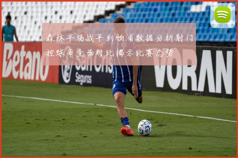 森林半场战平利物浦数据分析射门控球率全面对比揭示比赛态势