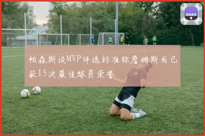 帕森斯谈MVP评选标准称詹姆斯或已获15次最佳球员荣誉