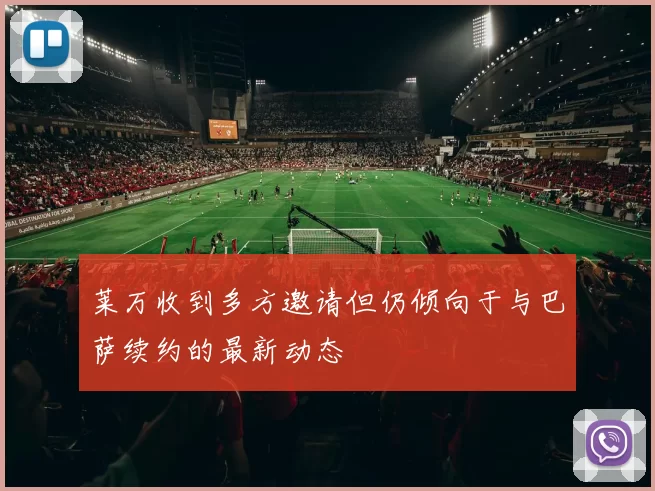 莱万收到多方邀请但仍倾向于与巴萨续约的最新动态